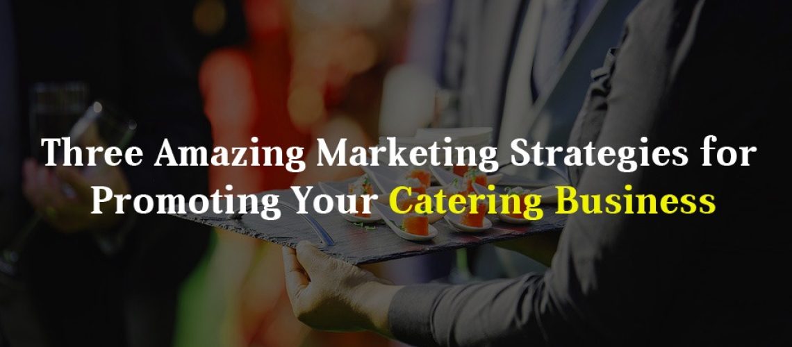 Three Amazing Marketing Strategies for Promoting Your Catering Business